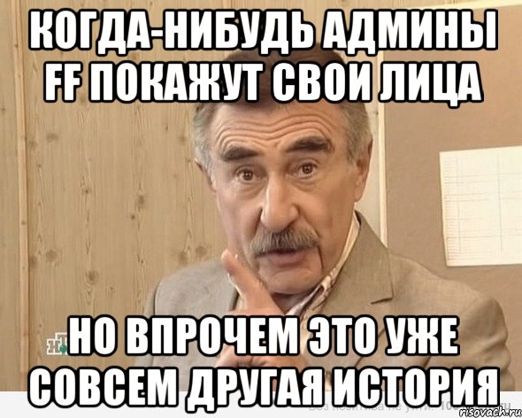 когда-нибудь админы ff покажут свои лица но впрочем это уже совсем другая история, Мем Каневский (Но это уже совсем другая история)