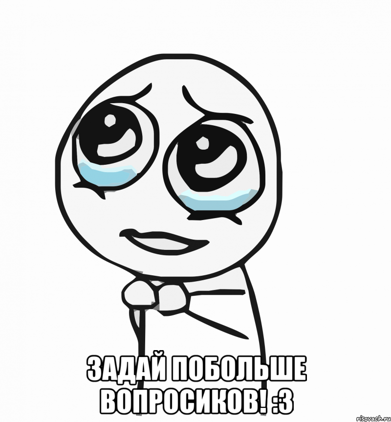  задай побольше вопросиков! :з, Мем  ну пожалуйста (please)