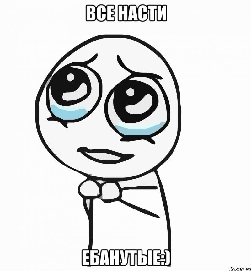 все насти ебанутые:), Мем  ну пожалуйста (please)