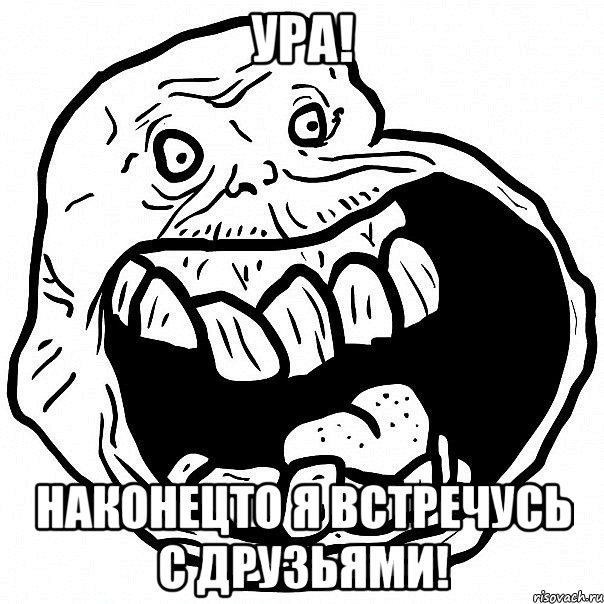 ура! наконецто я встречусь с друзьями!, Мем всегда один