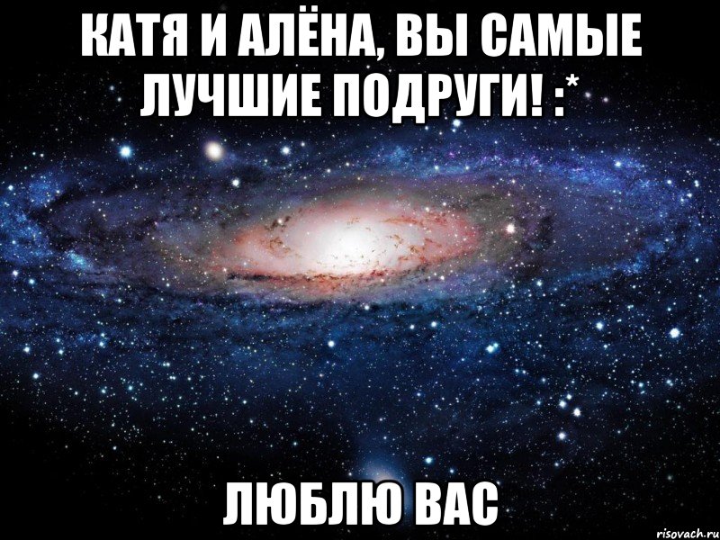 катя и алёна, вы самые лучшие подруги! :* люблю вас, Мем Вселенная