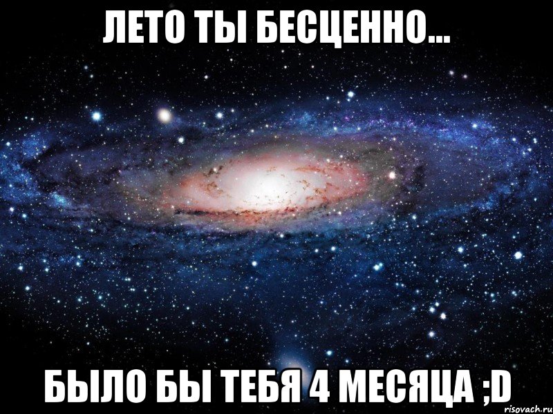 лето ты бесценно... было бы тебя 4 месяца ;d, Мем Вселенная