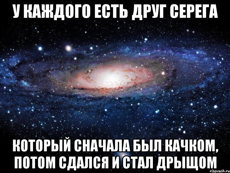 у каждого есть друг серега который сначала был качком, потом сдался и стал дрыщом, Мем Вселенная