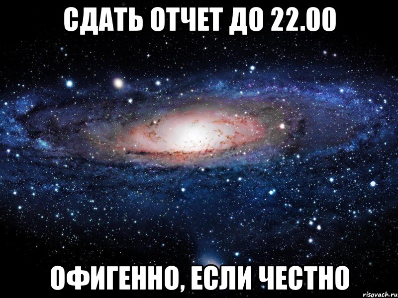 сдать отчет до 22.00 офигенно, если честно, Мем Вселенная