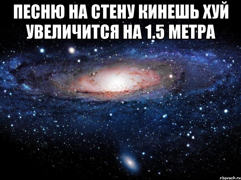 песню на стену кинешь хуй увеличится на 1.5 метра , Мем Вселенная