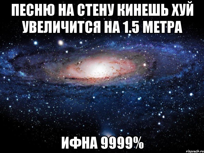 песню на стену кинешь хуй увеличится на 1.5 метра ифна 9999%, Мем Вселенная