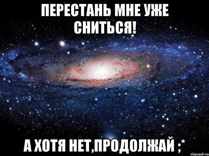 перестань мне уже сниться! а хотя нет,продолжай ;*, Мем Вселенная