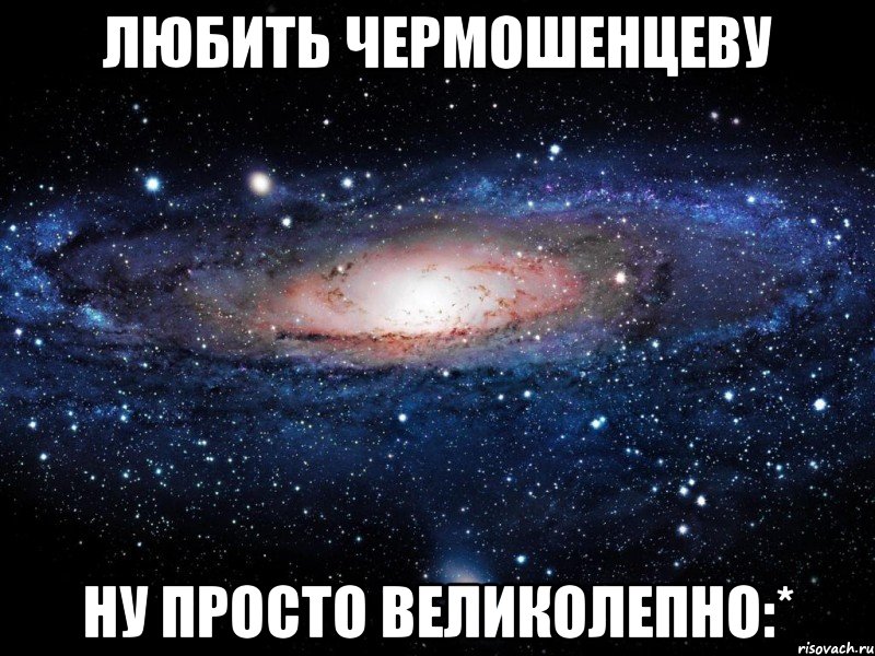 любить чермошенцеву ну просто великолепно:*, Мем Вселенная