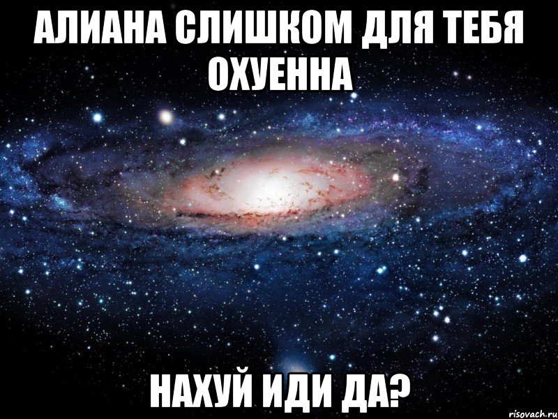 алиана слишком для тебя охуенна нахуй иди да?, Мем Вселенная