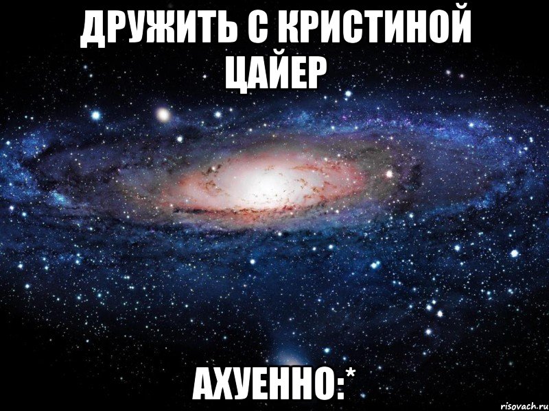 дружить с кристиной цайер ахуенно:*, Мем Вселенная