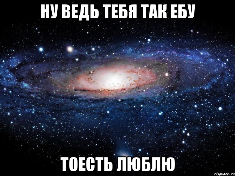 ну ведь тебя так ебу тоесть люблю, Мем Вселенная