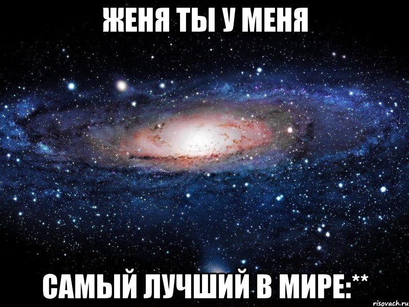 женя ты у меня самый лучший в мире:**, Мем Вселенная