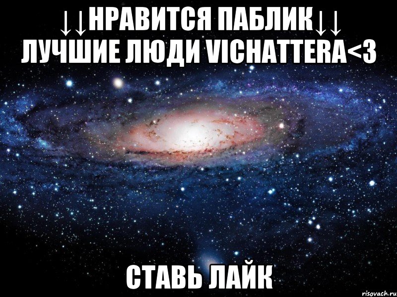 ↓↓нравится паблик↓↓ лучшие люди vichattera<3 ставь лайк, Мем Вселенная