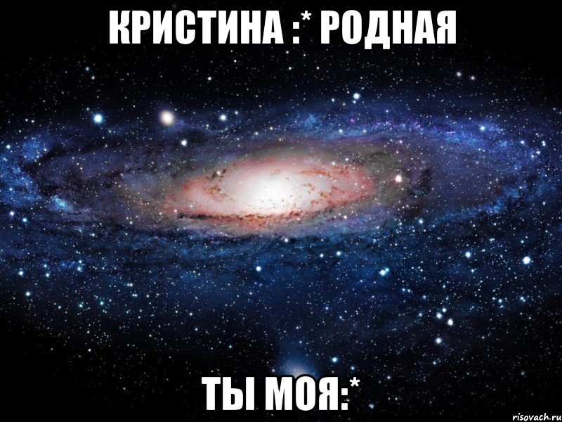 кристина :* родная ты моя:*, Мем Вселенная