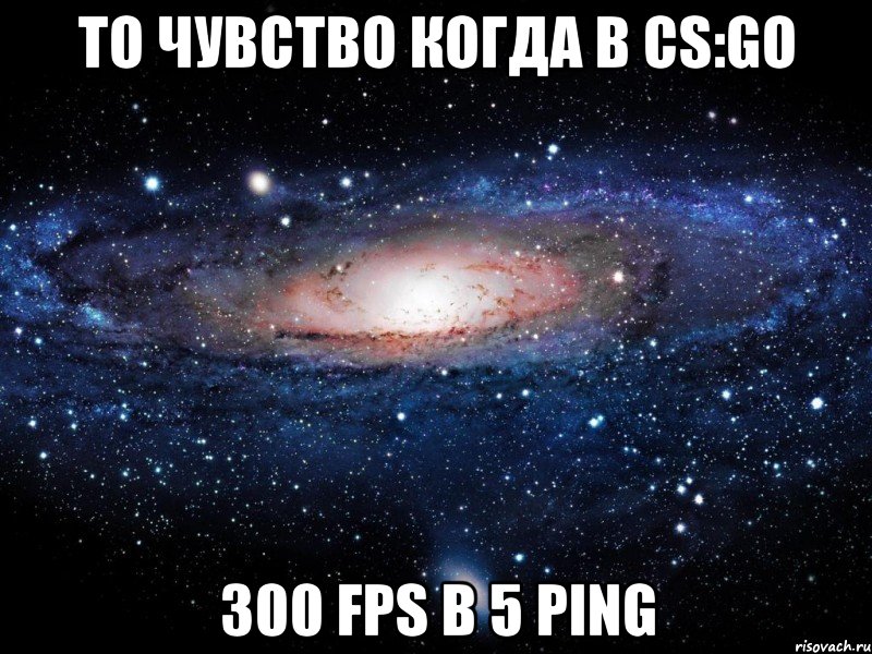 то чувство когда в cs:go 300 fps b 5 ping, Мем Вселенная