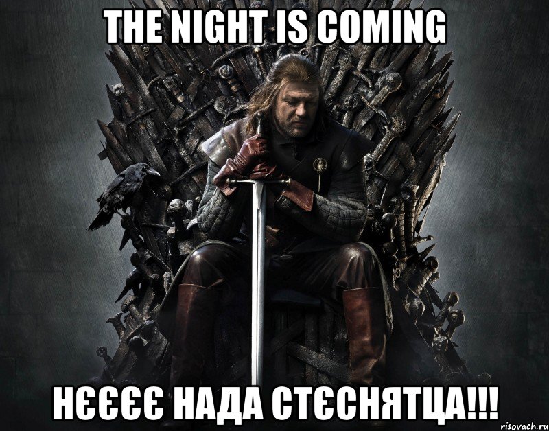 the night is coming нєєєє нада стєснятца!!!