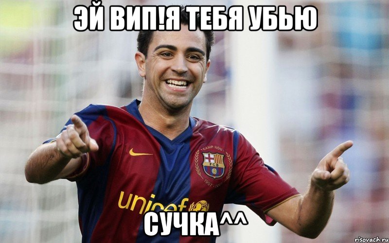 эй вип!я тебя убью сучка^^, Мем Xavi - Рисовач .Ру