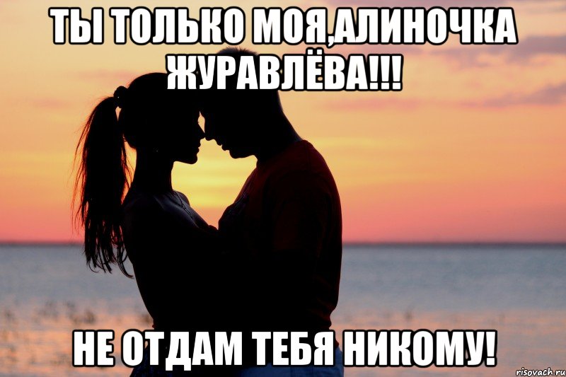 ты только моя,алиночка журавлёва!!! не отдам тебя никому!