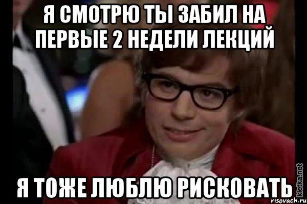 я смотрю ты забил на первые 2 недели лекций я тоже люблю рисковать, Мем Остин Пауэрс (я тоже люблю рисковать)