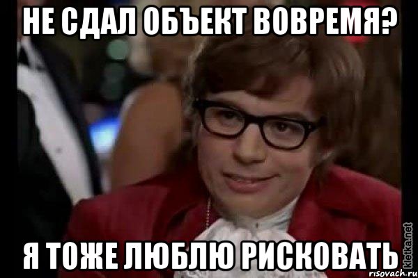 не сдал объект вовремя? я тоже люблю рисковать, Мем Остин Пауэрс (я тоже люблю рисковать)