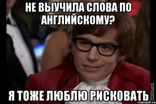 не выучила слова по английскому? я тоже люблю рисковать, Мем Остин Пауэрс (я тоже люблю рисковать)