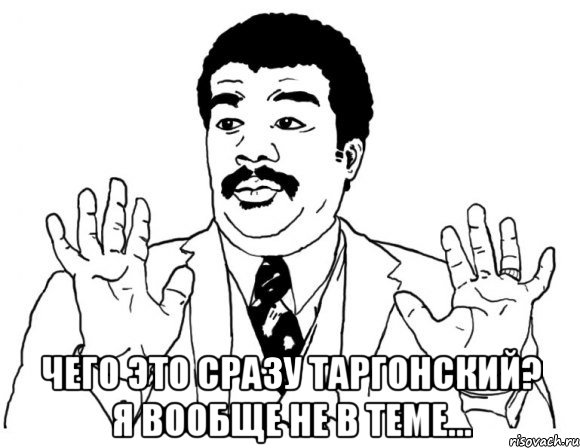  чего это сразу таргонский? я вообще не в теме..., Мем Я тут не при делах