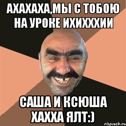 ахахаха,мы с тобою на уроке ихихххии саша и ксюша хахха ялт:), Мем Я твой дом труба шатал