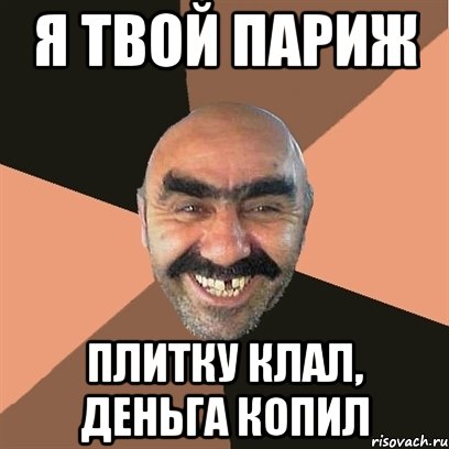 я твой париж плитку клал, деньга копил, Мем Я твой дом труба шатал