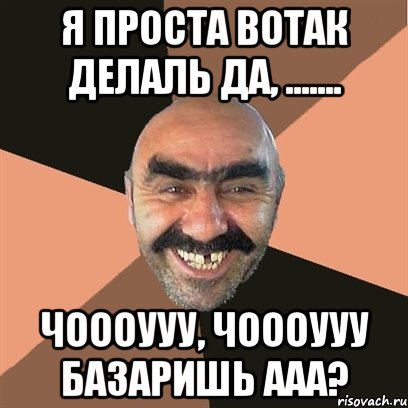 я проста вотак делаль да, ....... чоооууу, чоооууу базаришь ааа?, Мем Я твой дом труба шатал