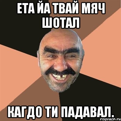 ета йа твай мяч шотал кагдо ти падавал., Мем Я твой дом труба шатал