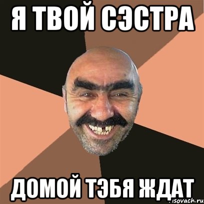я твой сэстра домой тэбя ждат, Мем Я твой дом труба шатал