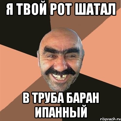 я твой рот шатал в труба баран ипанный, Мем Я твой дом труба шатал