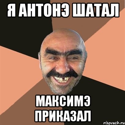 я антонэ шатал максимэ приказал, Мем Я твой дом труба шатал