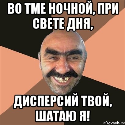 во тме ночной, при свете дня, дисперсий твой, шатаю я!, Мем Я твой дом труба шатал