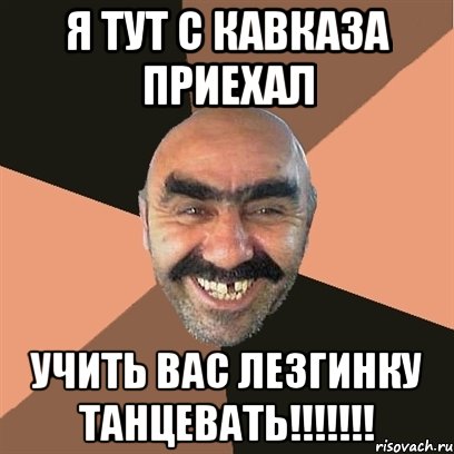 я тут с кавказа приехал учить вас лезгинку танцевать!!!, Мем Я твой дом труба шатал