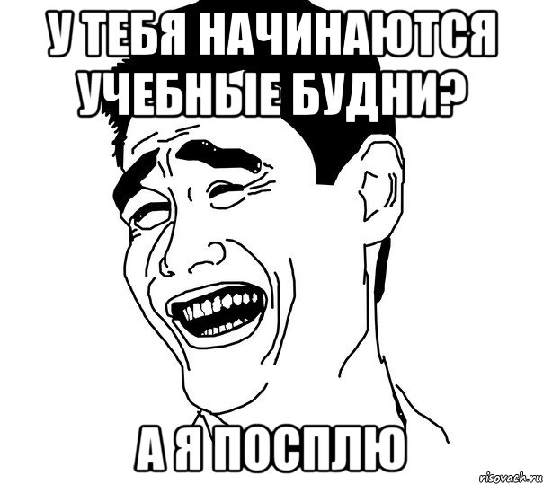 у тебя начинаются учебные будни? а я посплю