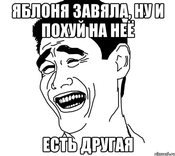 яблоня завяла, ну и похуй на неё есть другая