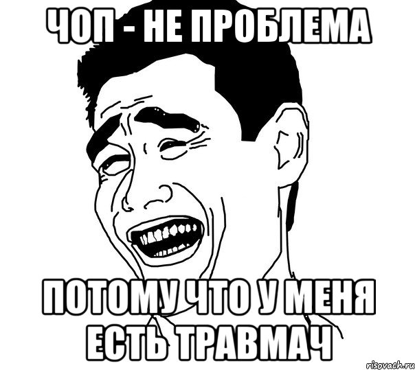 чоп - не проблема потому что у меня есть травмач