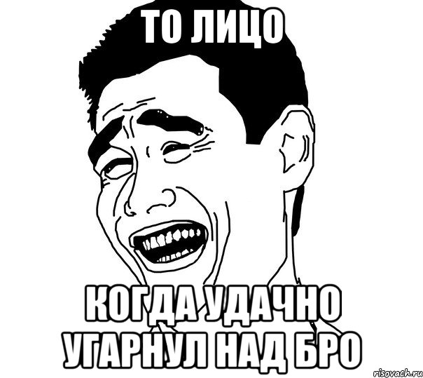 то лицо когда удачно угарнул над бро