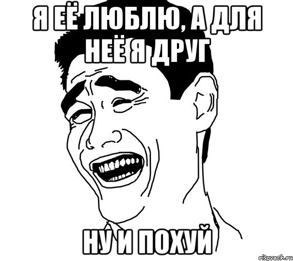 я её люблю, а для неё я друг ну и похуй
