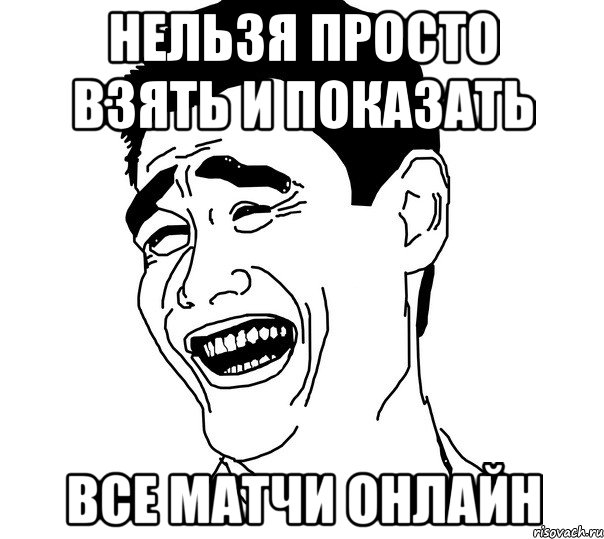 нельзя просто взять и показать все матчи онлайн