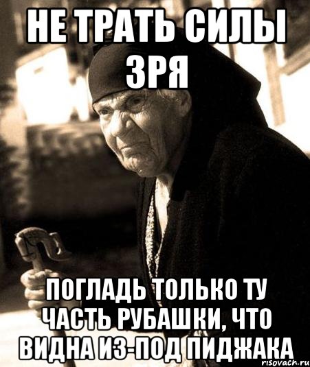 не трать силы зря погладь только ту часть рубашки, что видна из-под пиджака