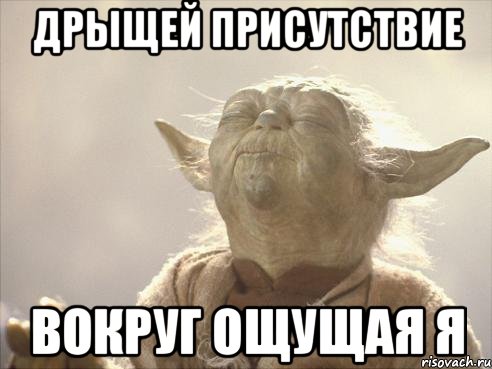 дрыщей присутствие вокруг ощущая я