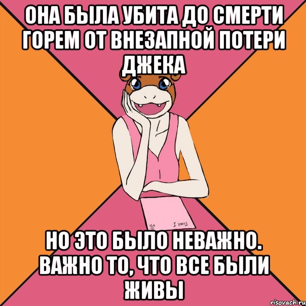 она была убита до смерти горем от внезапной потери джека но это было неважно. важно то, что все были живы