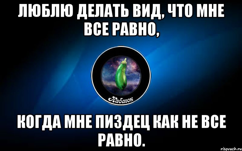 люблю делать вид, что мне все равно, когда мне пиздец как не все равно., Мем ыыы