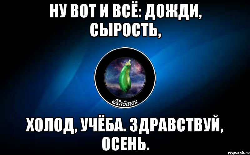 ну вот и всё: дожди, сырость, холод, учёба. здравствуй, осень., Мем ыыы