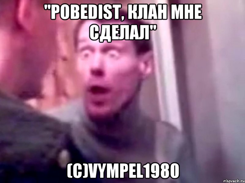 "pobedist, клан мне сделал" (с)vympel1980, Мем Запили