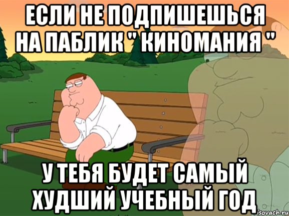 если не подпишешься на паблик " киномания " у тебя будет самый худший учебный год, Мем Задумчивый Гриффин