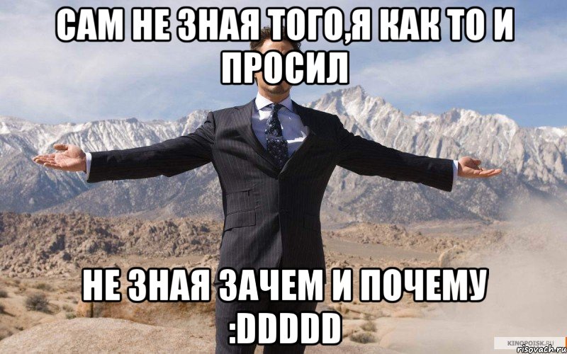 сам не зная того,я как то и просил не зная зачем и почему :ddddd, Мем железный человек