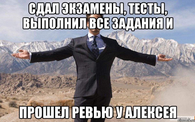 сдал экзамены, тесты, выполнил все задания и прошел ревью у алексея, Мем железный человек